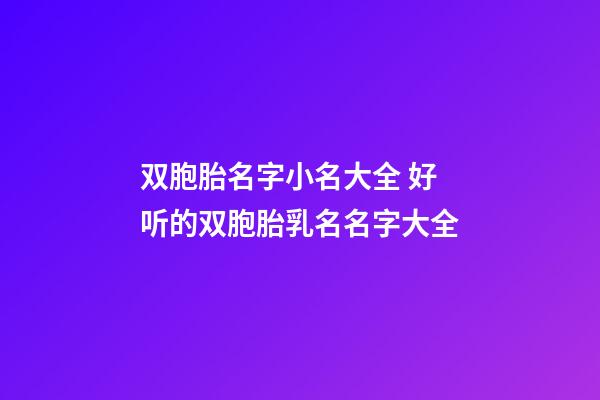 双胞胎名字小名大全 好听的双胞胎乳名名字大全